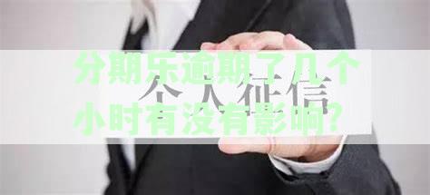 分期乐逾期还款影响解析：几小时逾期后如何恢复借款能力及解决方案