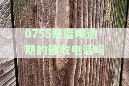 0755是借呗逾期的催收电话吗