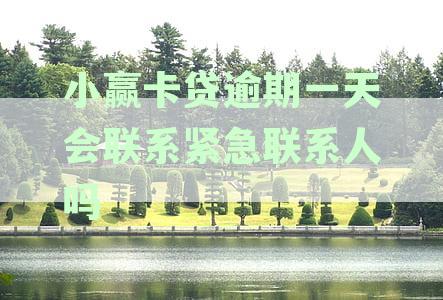 小赢卡贷逾期一天会联系紧急联系人吗怎么办-小赢卡贷逾期一天会联系紧急联系人吗怎么办