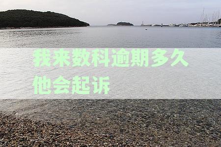 我来数科逾期多久会起诉：逾期30多天后果、处理方法及征信影响解析
