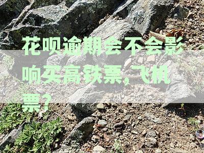 花呗逾期会不会影响买高铁票,飞机票?