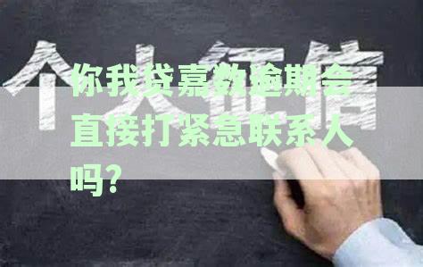你我贷嘉数逾期会直接打紧急联系人吗?