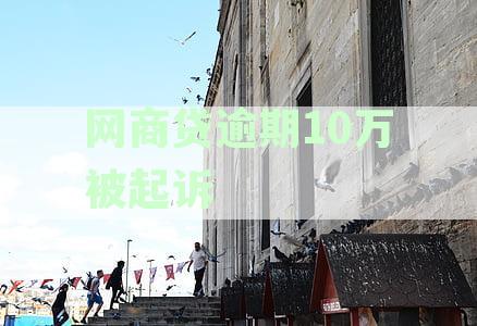 网商贷逾期10万应对策略：如何应对起诉、协商还款与法律援助全解析