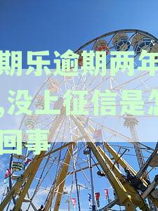 分期平台逾期三年记录怎么没上征信，两年查询无异常情况