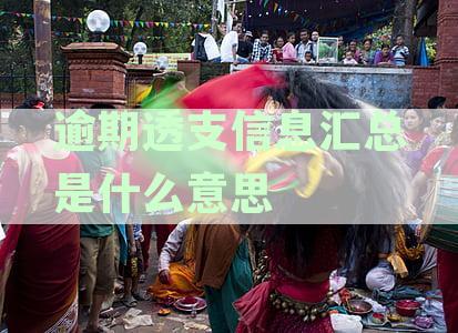 详解逾期透支信息汇总的含义及其对个人信用的影响