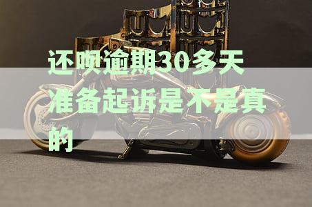 还呗逾期30多天准备起诉是不是真的呀如何查证真伪情况