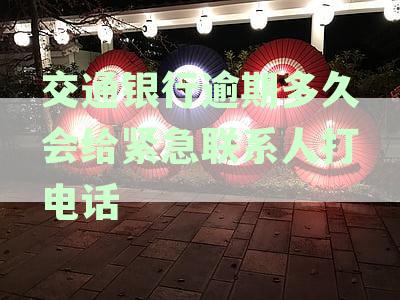 交通银行信用卡逾期多久银行会联系家人进行电话催收？
