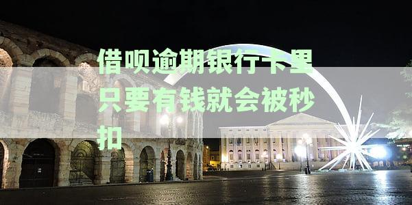 借呗逾期未还：银行账户存款可能被自动扣除，逾期处理与防全解析