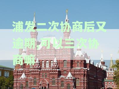 浦发银行二次协商还款未果，逾期怎么解决？浦发银行逾期协商不成怎么办？