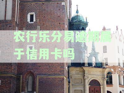 农行乐分易逾期：详解其性质——信用卡分期还是消费贷款，及逾期处理指南