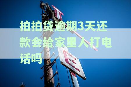 拍拍贷逾期3天，家里人会接到催款电话吗？揭秘逾期天数与家人联系真相