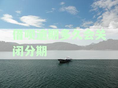 借呗逾期多久会关闭分期
