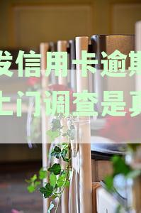 浦发信用卡逾期说要上门调查是真的吗还是假的，逾期两个月是否会真的上门？