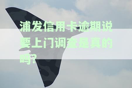 浦发银行信用卡逾期真的会上门催收吗？深度解析用卡逾期资讯及应对策略