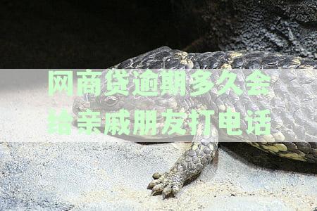 网商贷逾期多久会给亲戚朋友打电话