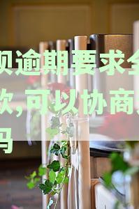 支付宝花呗逾期被要求全额还款，本金支付困难时可以协商解决吗？