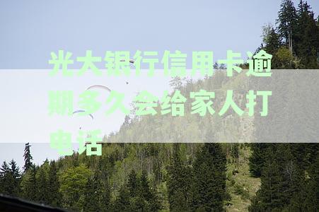 光大银行信用卡逾期多久后银行将电话通知家里催款