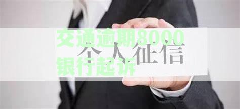 交通银行信用卡逾期8000，银行起诉可能引发的后果及最新资讯