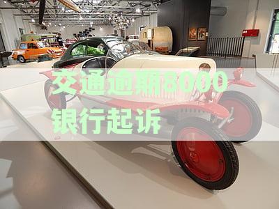 交通逾期8000银行起诉