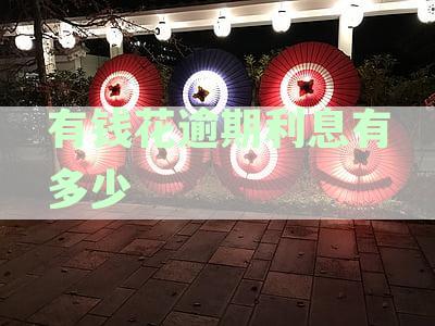 有钱花逾期一天利息及罚息计算，逾期利息多少了解一下