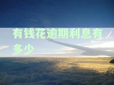 有钱花逾期罚息如何计算，逾期罚息具体多少解析