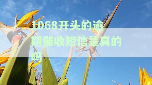 1068开头的逾期催收短信是真的吗还给家人发，能否相信1068开头的催收短信？