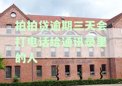 拍拍贷逾期三天：通讯录联系人是否会受到紧急催收电话？