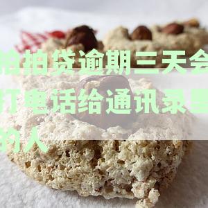 拍拍贷逾期3天会打电话给通讯录里的人吗？
