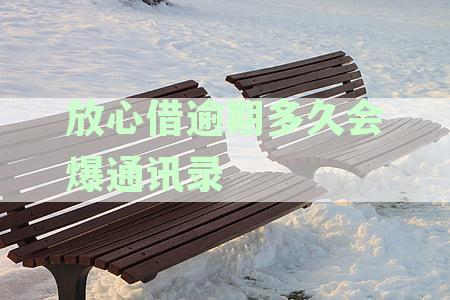 放心借逾期会不会打电话给联系人？逾期几天会打联系人电话吗？