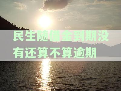 民生随借金到期没有还算不算逾期