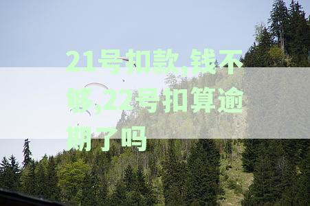 21号扣款,钱不够,22号扣算逾期了吗-21号扣款,钱不够,22号扣算逾期了吗怎么办