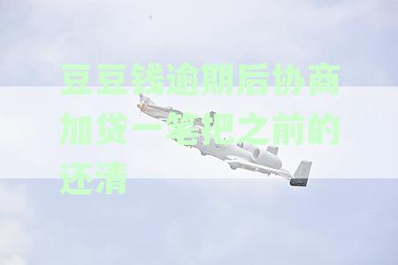 豆豆钱逾期后还款，如何解决逾期记录并增加贷款额度？详细操作指南