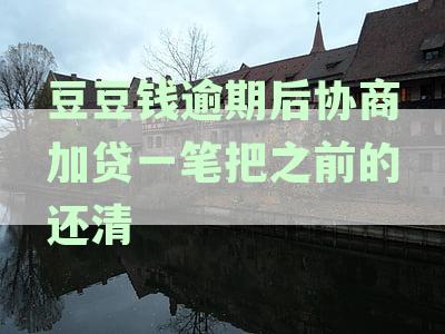 豆豆钱逾期后如何解决贷款问题？加贷方案详细解答及注意事