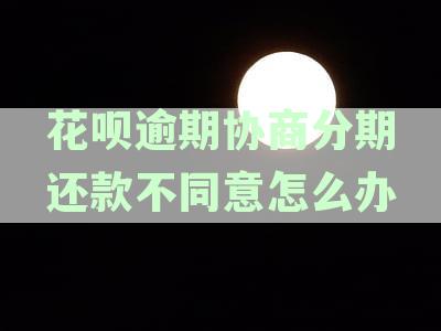 花呗逾期协商不成功怎么办？如何处理逾期后的还款问题？