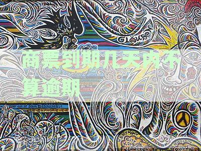 商票到期后多少天算逾期：逾期时间规定解析