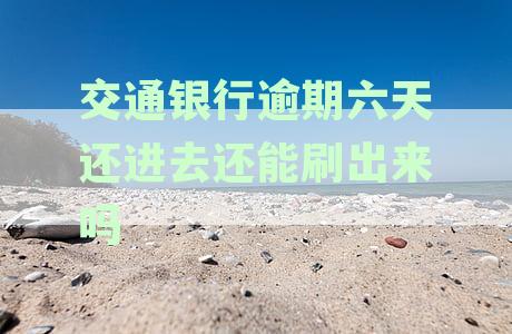 交通银行逾期六天还款后能否立即刷卡？安全可靠吗？