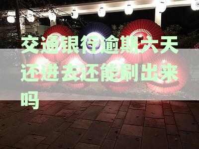 交通银行逾期六天还进去还能刷出来吗