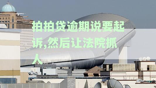 拍拍贷逾期起诉案例：真的会起诉并让法院抓人吗？