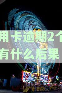 信用卡逾期两个月的后果及解决办法：你了解多少？