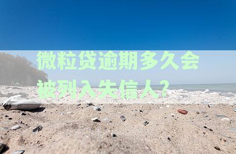 微粒贷逾期多久会被列入失信人员：请提供相关信息以便查询。