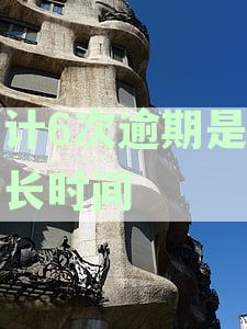 逾期累计6次是指单笔贷款还是所有借款：详解各类贷款逾期次数规定