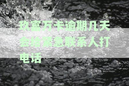 玖富万卡逾期几天会给紧急联系人打电话