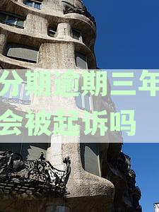 来分期逾期三年未还会被起诉吗？是否真实存在这样的情况？