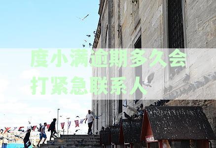 度小满逾期多久会打电话催款及联系联系人：具体时间和方式解析