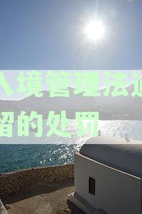 新中国出入境管理法中针对外国人逾期居留的处罚标准详解