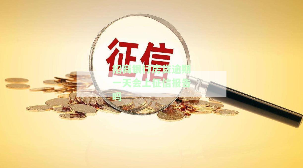 招商银行房贷逾期一天会上征信报告吗？如何处理？
