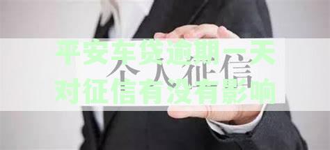 平安银行车贷逾期一天有影响吗：解决方法、费用及征信影响全解析