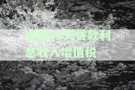 逾期90天贷款利息收入增值税