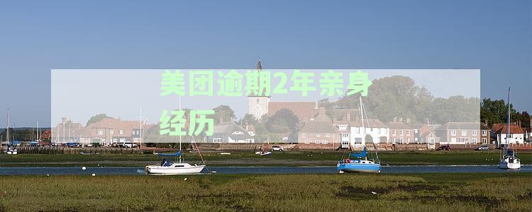 美团逾期2年的真实经历：如何解决这个问题并避免未来类似情况的发生？