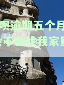 花呗逾期五个月了,会不会找我家里去